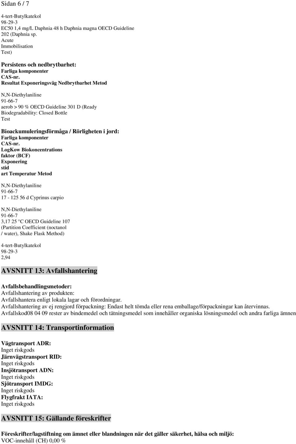Bioackumuleringsförmåga / Rörligheten i jord: LogKow Biokoncentrations faktor (BCF) Exponering stid art Temperatur Metod 17-125 56 d Cyprinus carpio 3,17 25 C OECD Guideline 107 (Partition