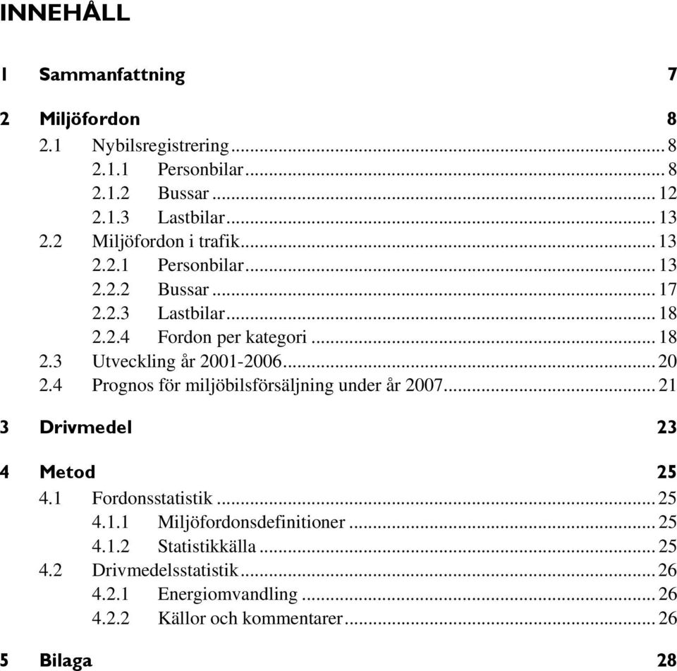 .. 20 2.4 Prognos för miljöbilsförsäljning under år 2007... 21 3 Drivmedel 23 4 Metod 25 4.1 Fordonsstatistik... 25 4.1.1 Miljöfordonsdefinitioner.