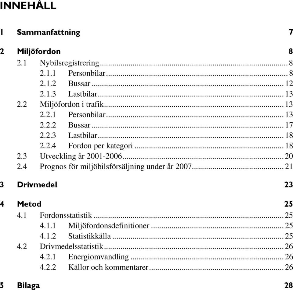 .. 20 2.4 Prognos för miljöbilsförsäljning under år 2007... 21 3 Drivmedel 23 4 Metod 25 4.1 Fordonsstatistik... 25 4.1.1 Miljöfordonsdefinitioner.