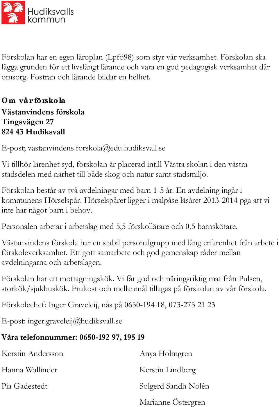 se Vi tillhör lärenhet syd, förskolan är placerad intill Västra skolan i den västra stadsdelen med närhet till både skog och natur samt stadsmiljö. Förskolan består av två avdelningar med barn 1-5 år.