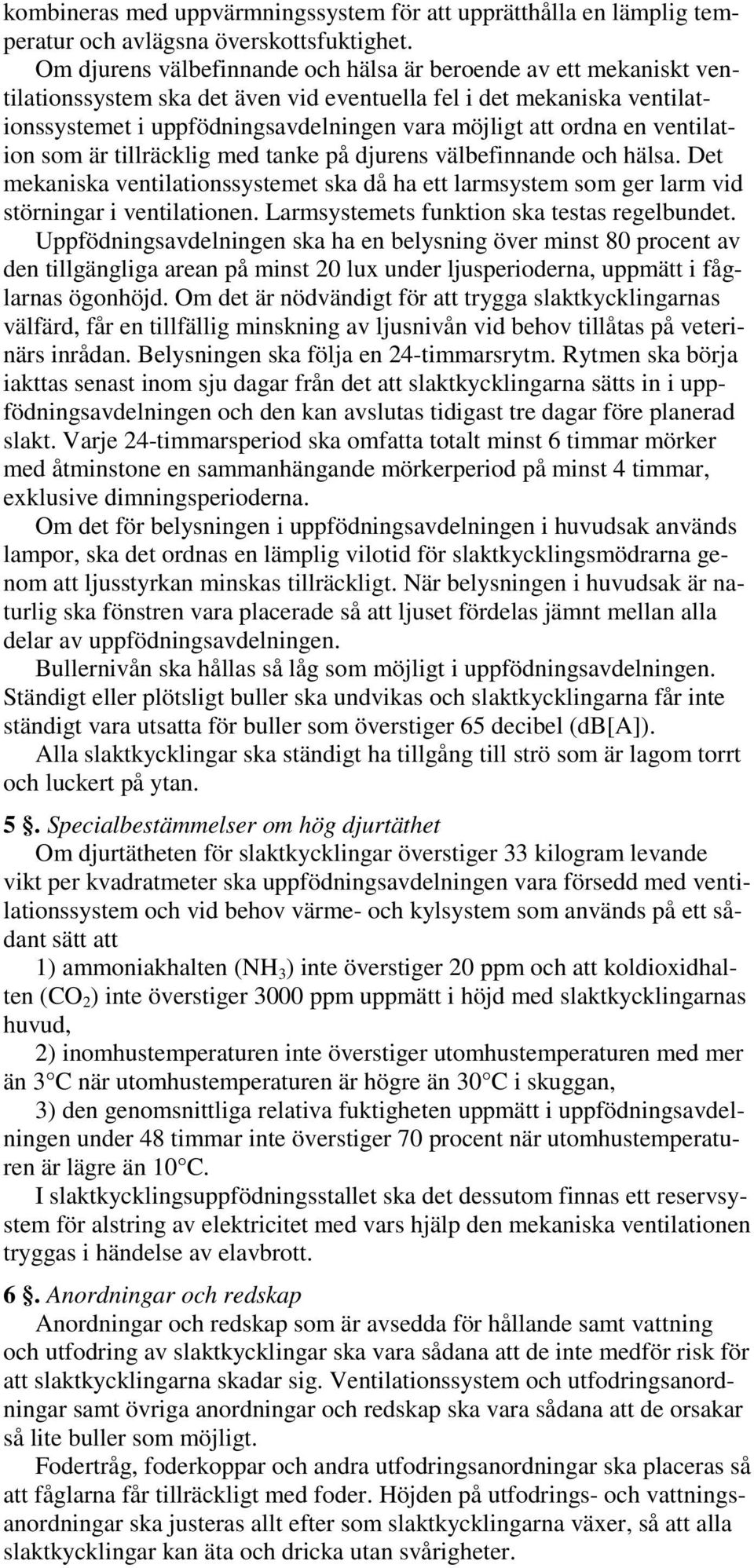 en ventilation som är tillräcklig med tanke på djurens välbefinnande och hälsa. Det mekaniska ventilationssystemet ska då ha ett larmsystem som ger larm vid störningar i ventilationen.