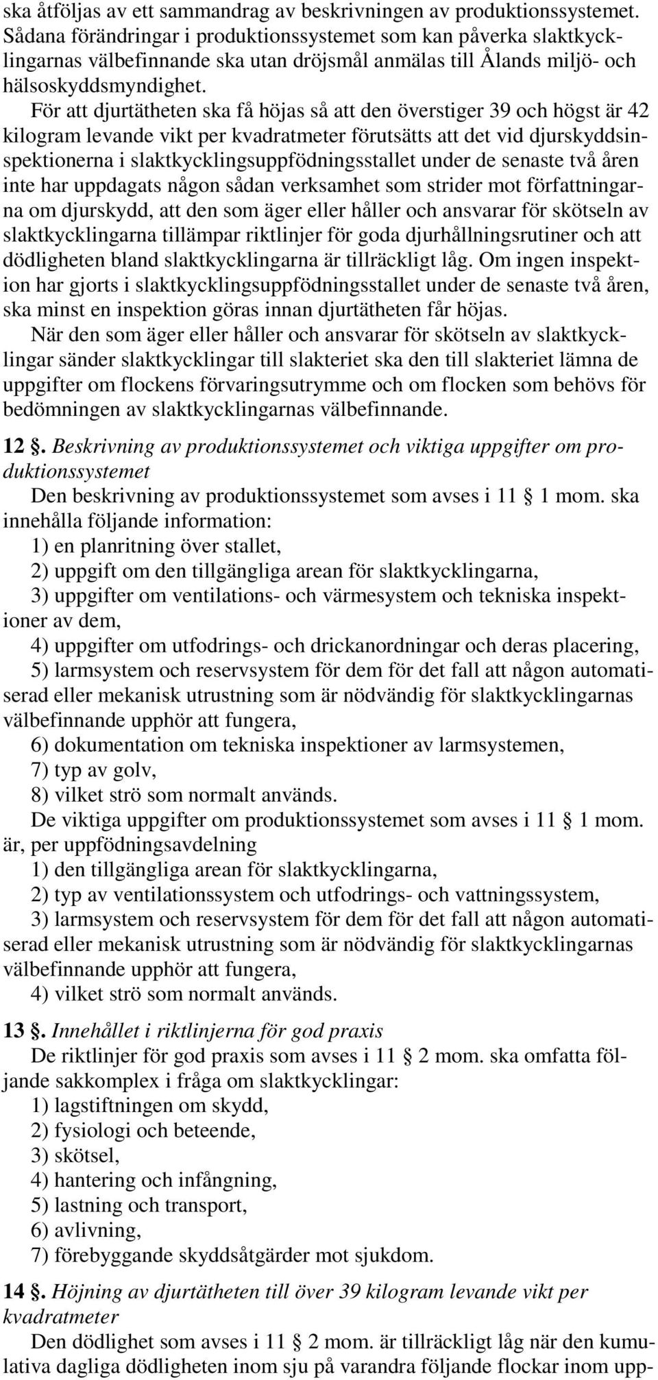 För att djurtätheten ska få höjas så att den överstiger 39 och högst är 42 kilogram levande vikt per kvadratmeter förutsätts att det vid djurskyddsinspektionerna i slaktkycklingsuppfödningsstallet