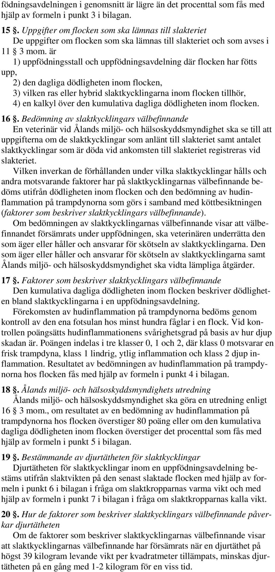 är 1) uppfödningsstall och uppfödningsavdelning där flocken har fötts upp, 2) den dagliga dödligheten inom flocken, 3) vilken ras eller hybrid slaktkycklingarna inom flocken tillhör, 4) en kalkyl