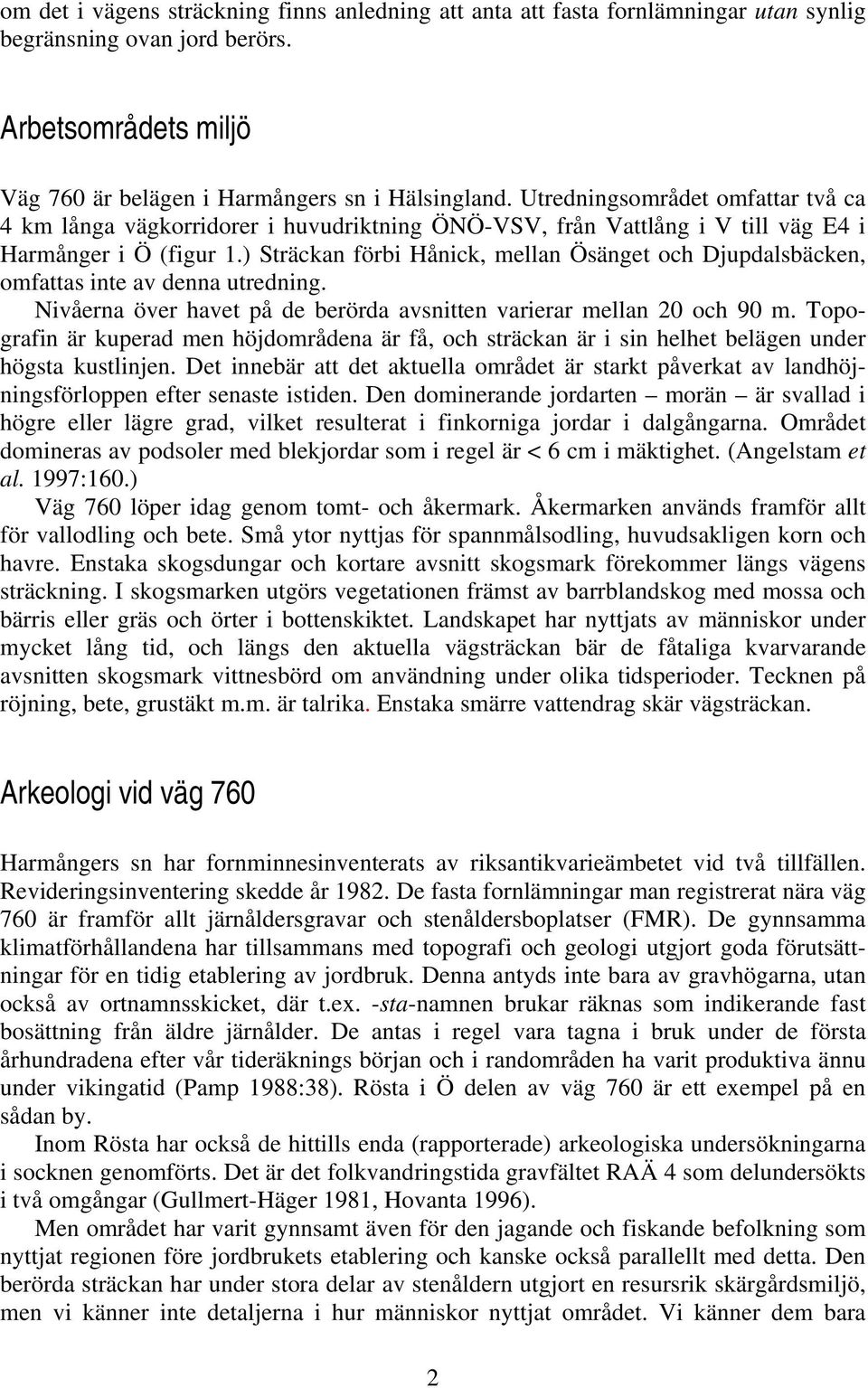 ) Sträckan förbi Hånick, mellan Ösänget och Djupdalsbäcken, omfattas inte av denna utredning. Nivåerna över havet på de berörda avsnitten varierar mellan 20 och 90 m.