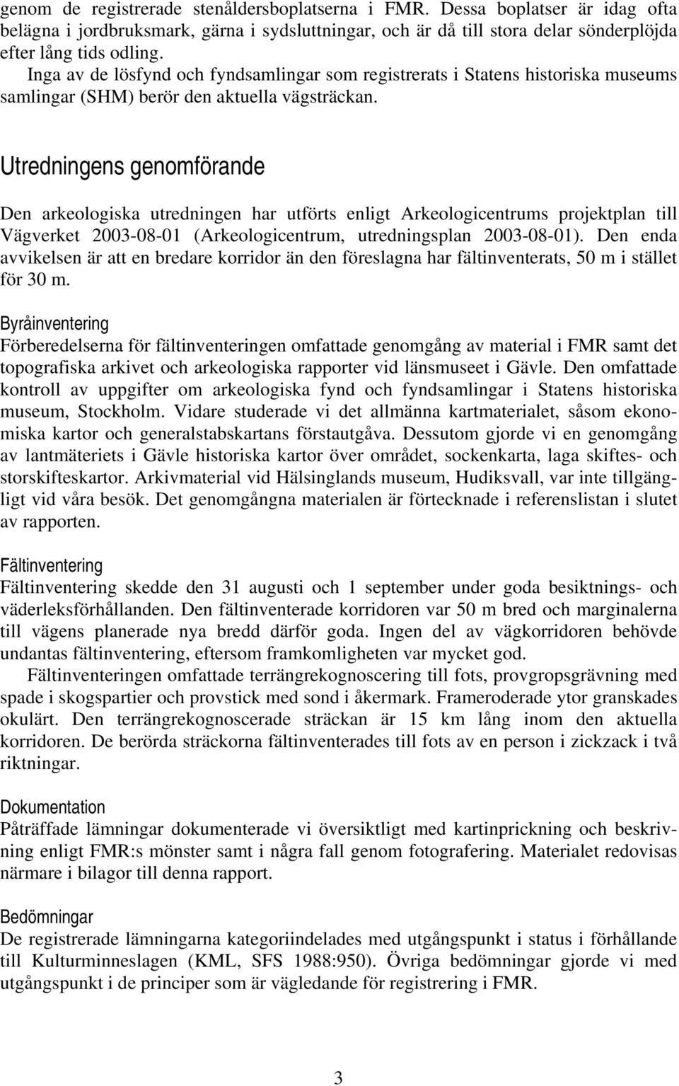 Utredningens genomförande Den arkeologiska utredningen har utförts enligt Arkeologicentrums projektplan till Vägverket 2003-08-01 (Arkeologicentrum, utredningsplan 2003-08-01).