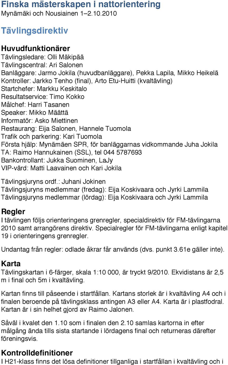 (final), Arto Etu-Huitti (kvaltävling) Startchefer: Markku Keskitalo Resultatservice: Timo Kokko Målchef: Harri Tasanen Speaker: Mikko Määttä Informatör: Asko Miettinen Restaurang: Eija Salonen,