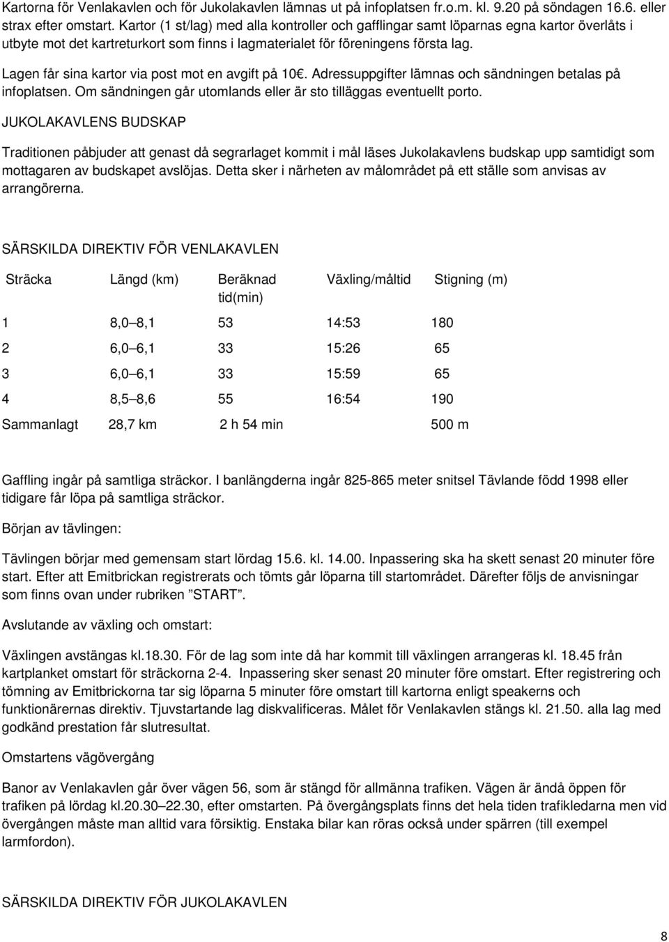 Lagen får sina kartor via post mot en avgift på 10. Adressuppgifter lämnas och sändningen betalas på infoplatsen. Om sändningen går utomlands eller är sto tilläggas eventuellt porto.