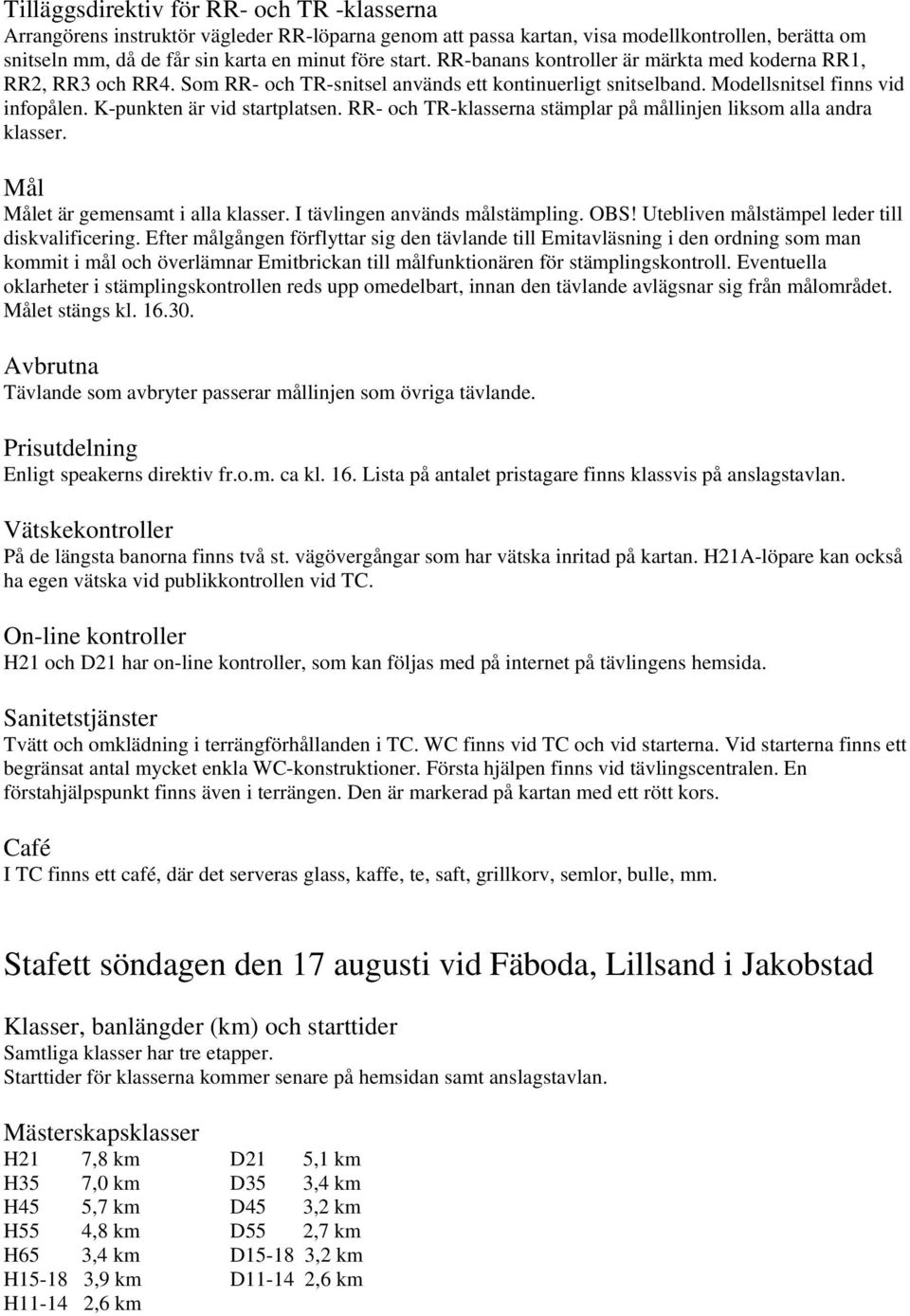 RR- och TR-klasserna stämplar på mållinjen liksom alla andra klasser. Mål Målet är gemensamt i alla klasser. I tävlingen används målstämpling. OBS! Utebliven målstämpel leder till diskvalificering.