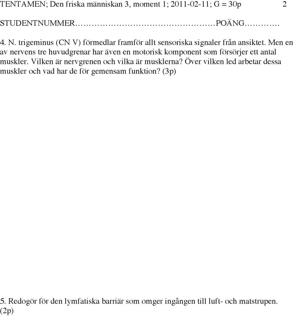 Men en av nervens tre huvudgrenar har även en motorisk komponent som försörjer ett antal muskler.