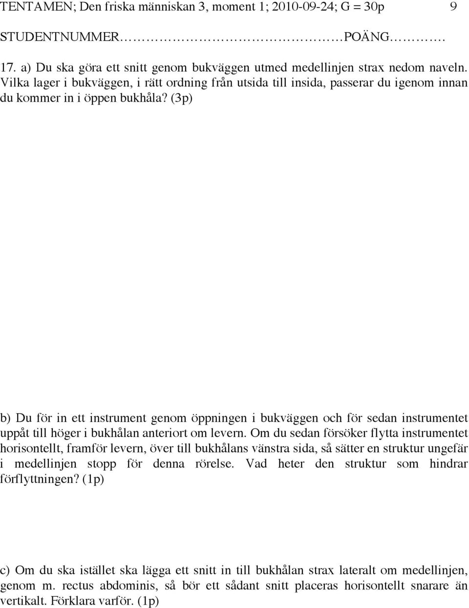 (3p) b) Du för in ett instrument genom öppningen i bukväggen och för sedan instrumentet uppåt till höger i bukhålan anteriort om levern.