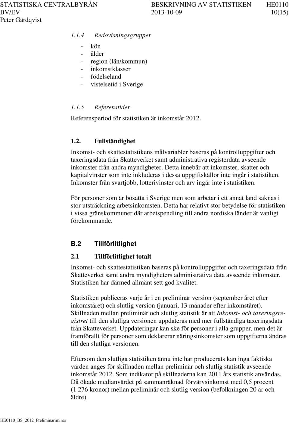 myndigheter. Detta innebär att inkomster, skatter och kapitalvinster som inte inkluderas i dessa uppgiftskällor inte ingår i statistiken.