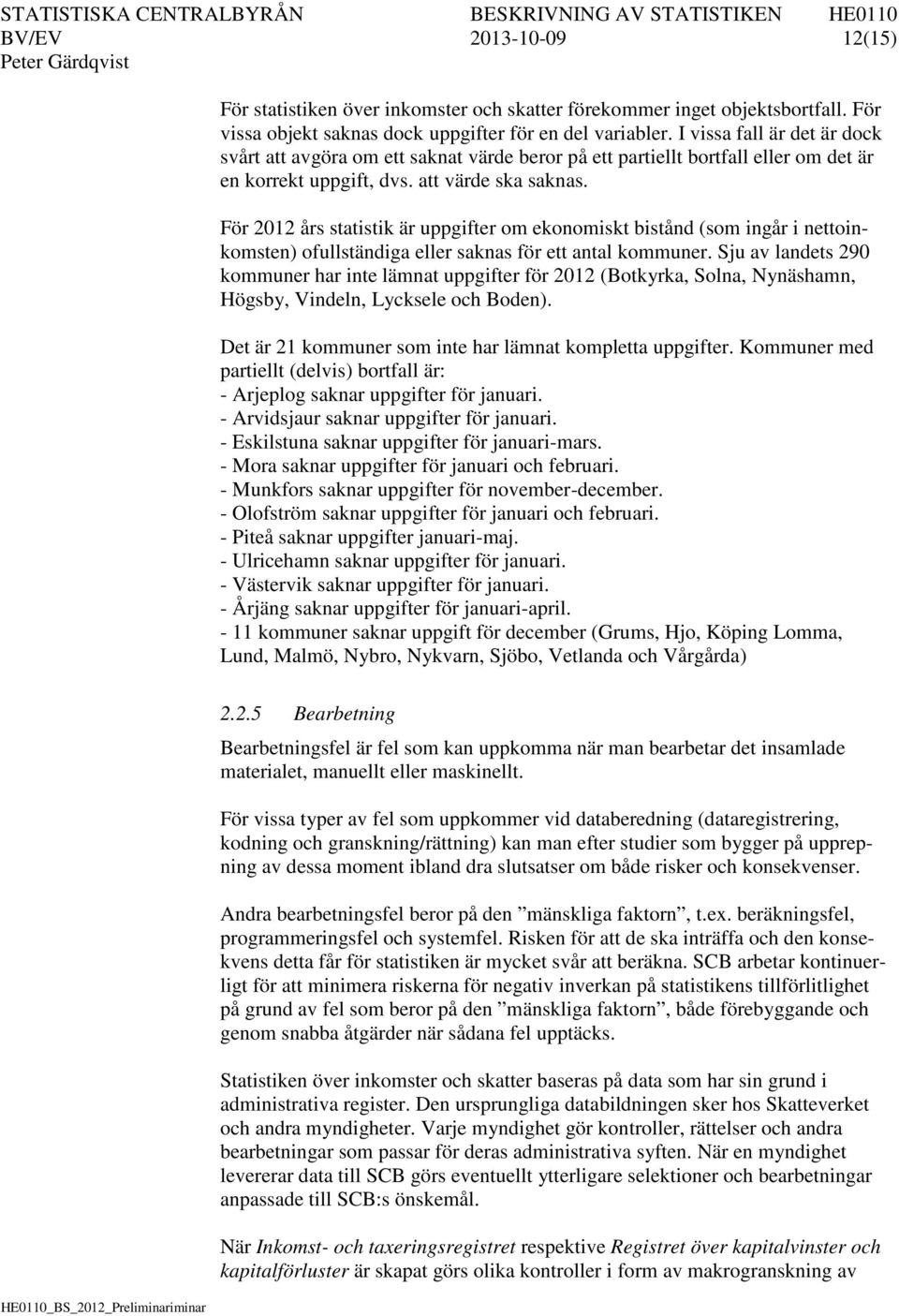 För 2012 års statistik är uppgifter om ekonomiskt bistånd (som ingår i nettoinkomsten) ofullständiga eller saknas för ett antal kommuner.