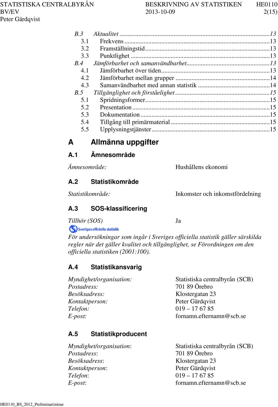 .. 15 5.5 Upplysningstjänster... 15 A Allmänna uppgifter A.1 Ämnesområde Ämnesområde: Hushållens ekonomi A.2 Statistikområde Statistikområde: Inkomster och inkomstfördelning A.