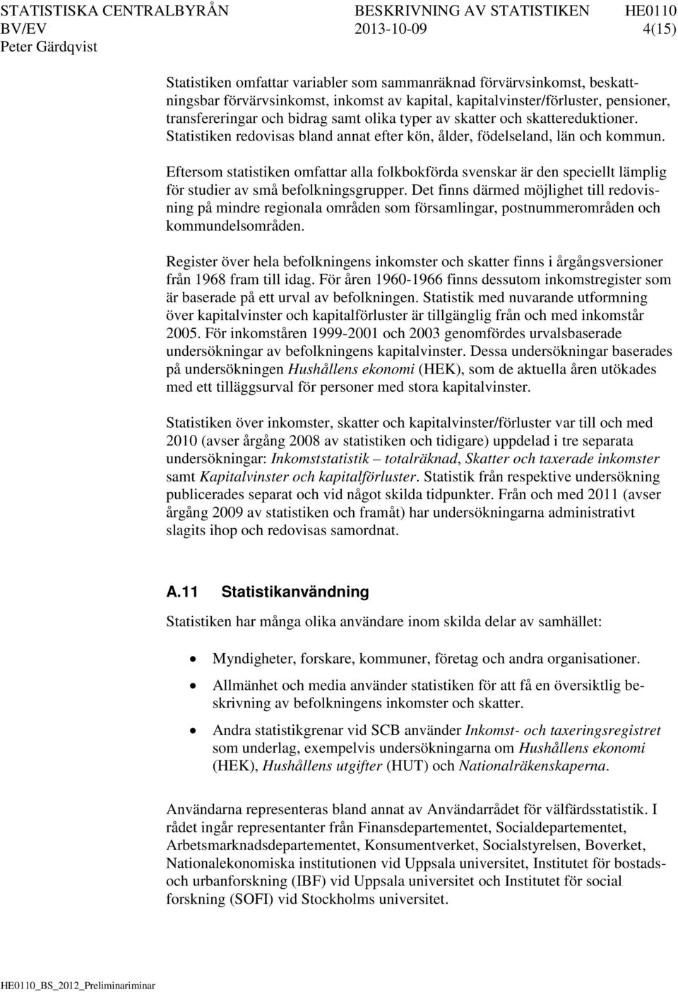 Eftersom statistiken omfattar alla folkbokförda svenskar är den speciellt lämplig för studier av små befolkningsgrupper.