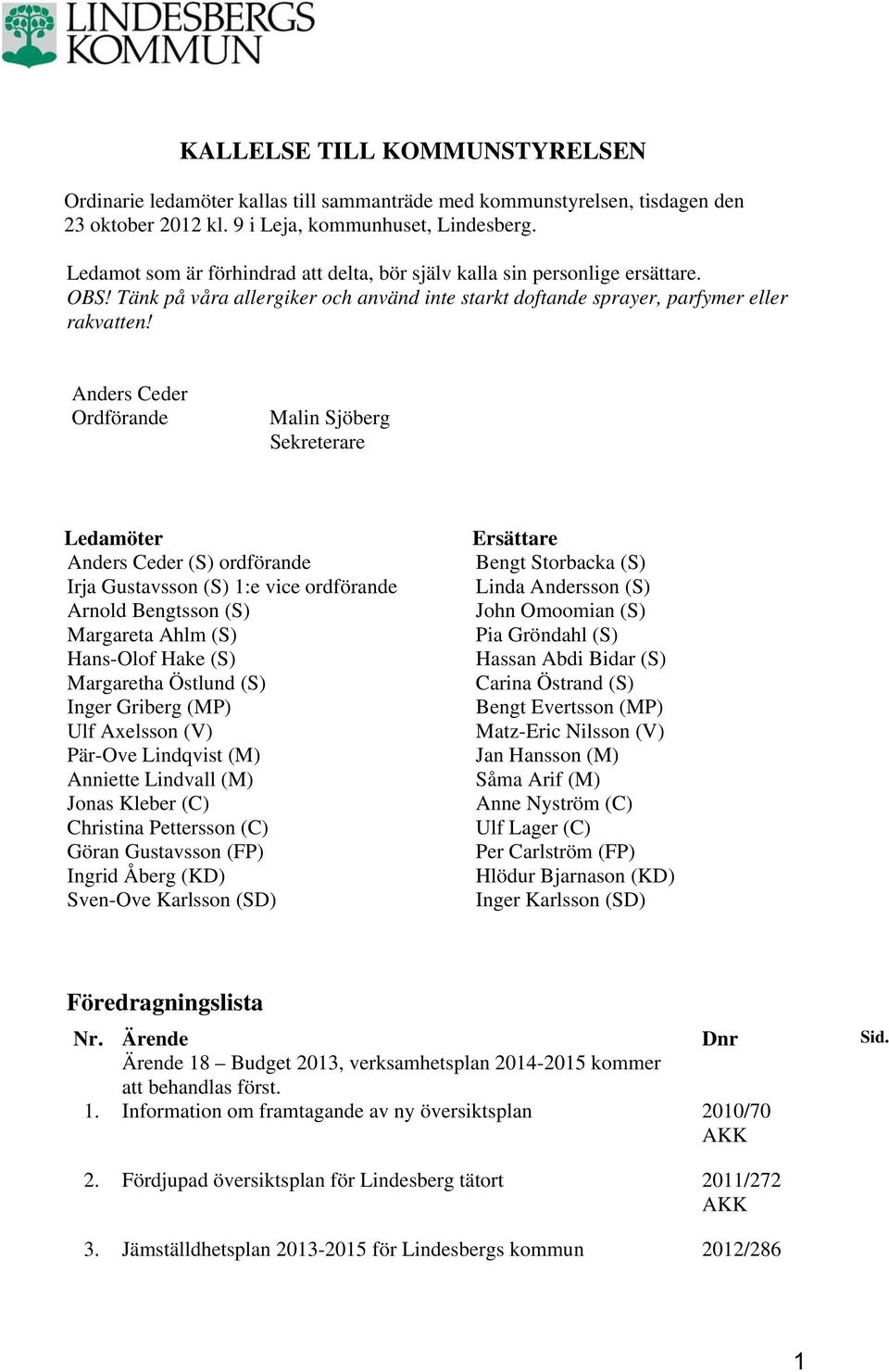 Anders Ceder Ordförande Malin Sjöberg Sekreterare Ledamöter Anders Ceder (S) ordförande Irja Gustavsson (S) 1:e vice ordförande Arnold Bengtsson (S) Margareta Ahlm (S) Hans-Olof Hake (S) Margaretha