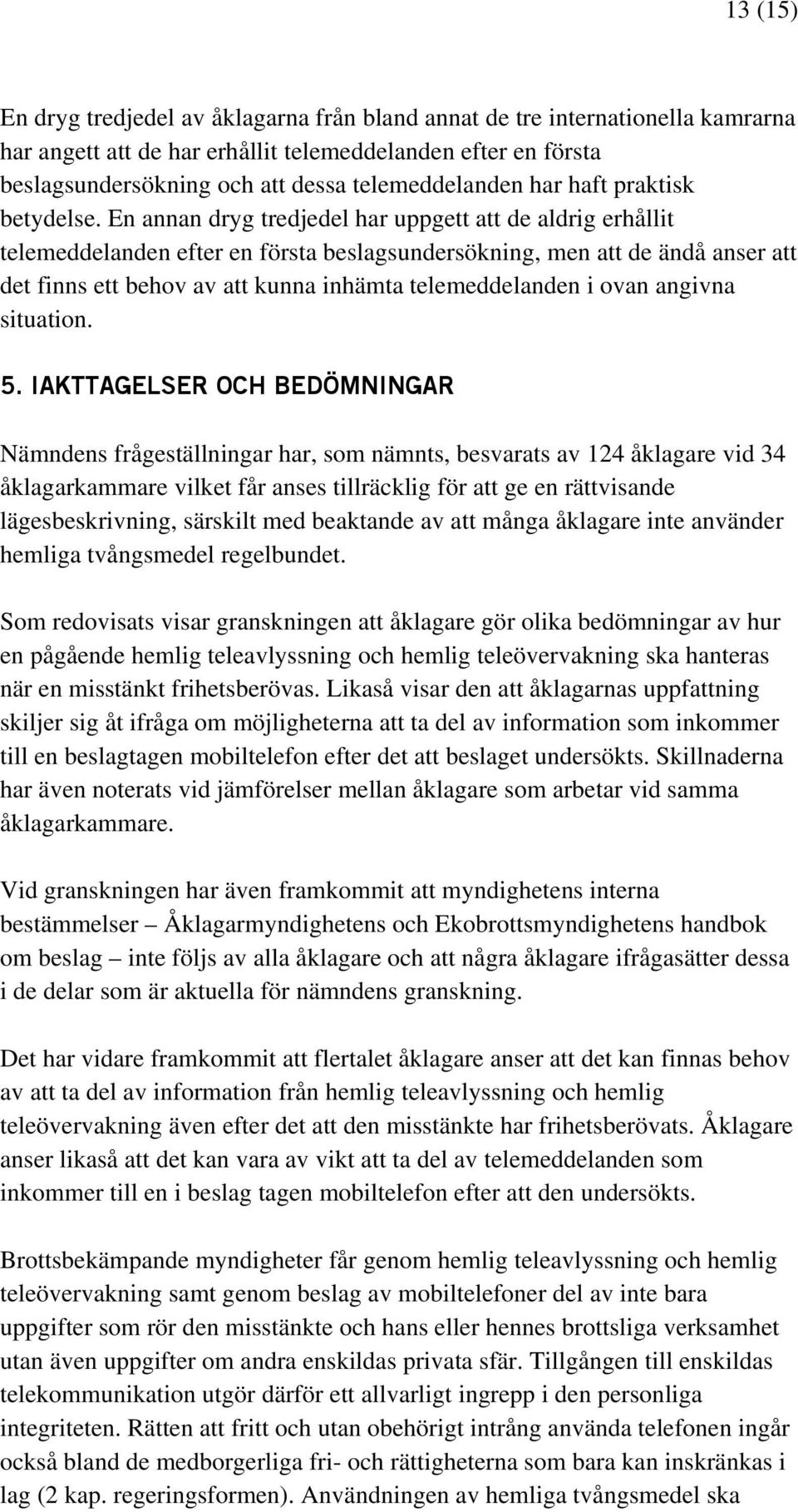 En annan dryg tredjedel har uppgett att de aldrig erhållit telemeddelanden efter en första beslagsundersökning, men att de ändå anser att det finns ett behov av att kunna inhämta telemeddelanden i