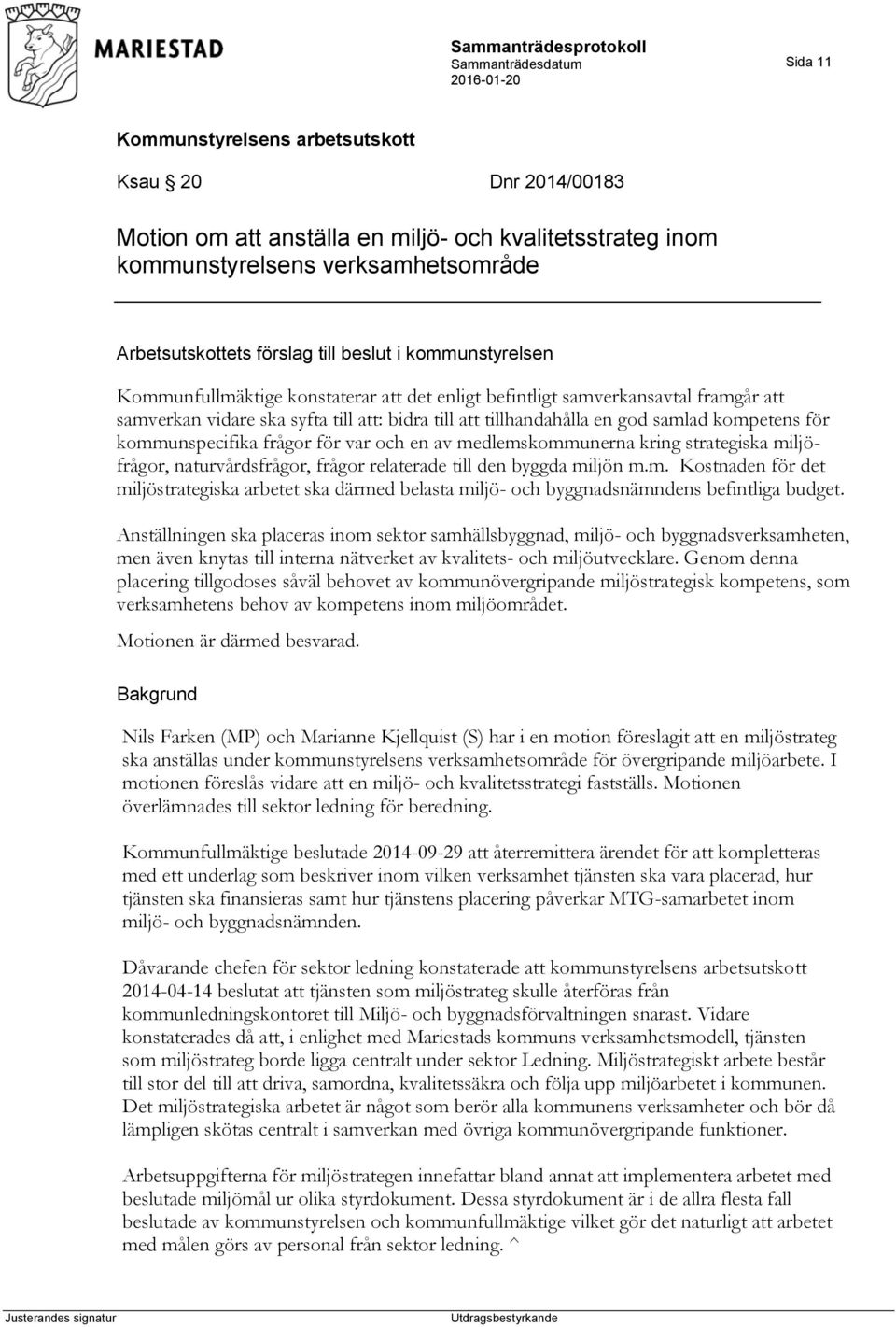 av medlemskommunerna kring strategiska miljöfrågor, naturvårdsfrågor, frågor relaterade till den byggda miljön m.m. Kostnaden för det miljöstrategiska arbetet ska därmed belasta miljö- och byggnadsnämndens befintliga budget.