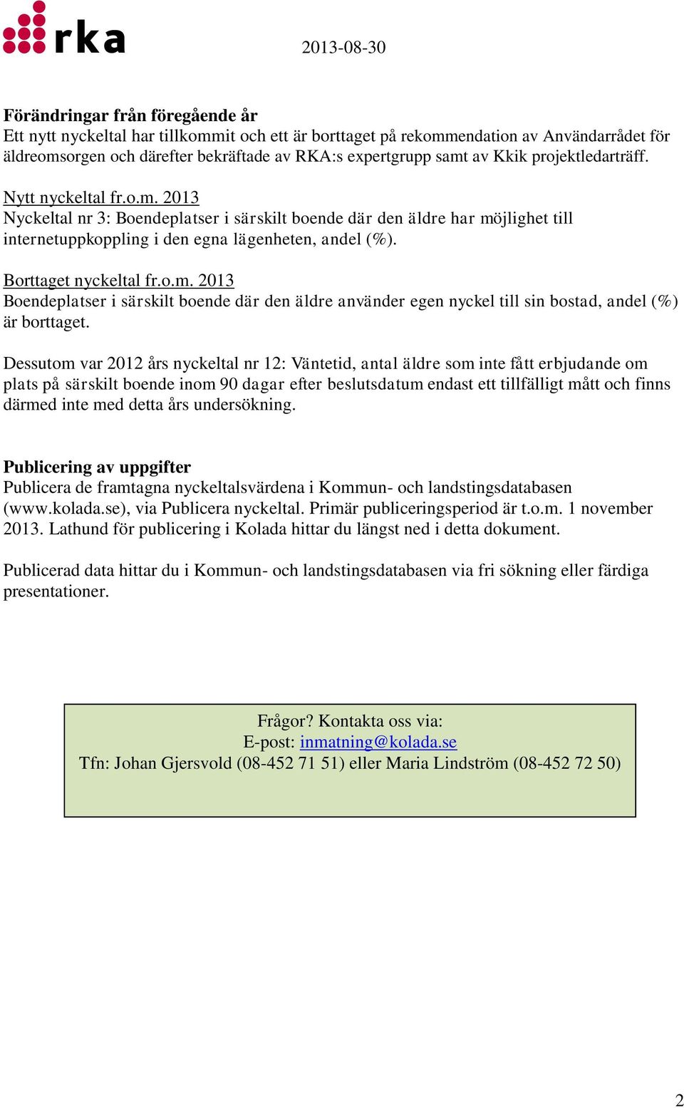 Dessutom var 2012 års nyckeltal nr 12: Väntetid, antal äldre som inte fått erbjudande om plats på särskilt boende inom 90 dagar efter beslutsdatum endast ett tillfälligt mått och finns därmed inte