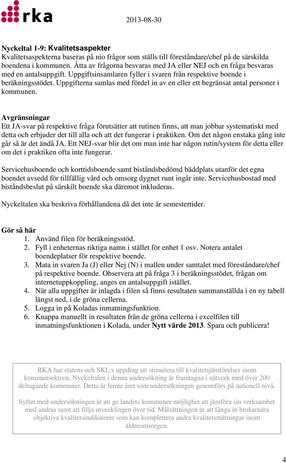 Uppgifterna samlas med fördel in av en eller ett begränsat antal personer i Avgränsningar Ett JA-svar på respektive fråga förutsätter att rutinen finns, att man jobbar systematiskt med detta och