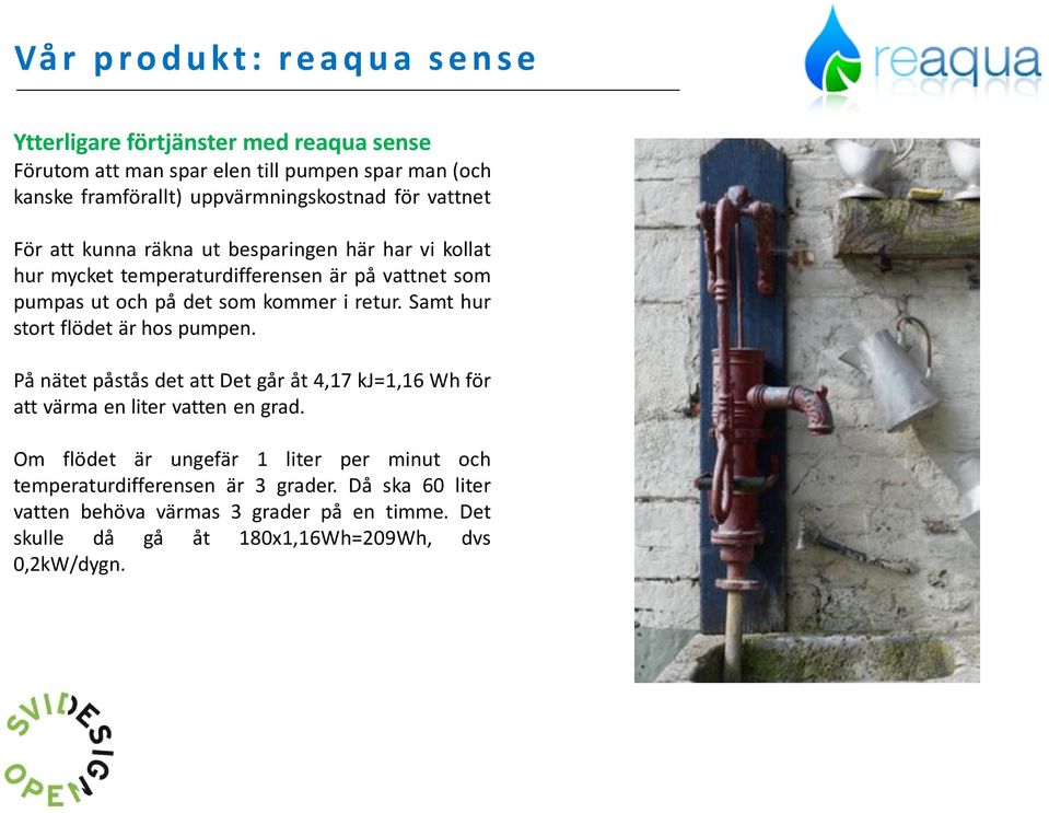 kommer i retur. Samt hur stort flödet är hos pumpen. På nätet påstås det att Det går åt 4,17 kj=1,16 Wh för att värma en liter vatten en grad.