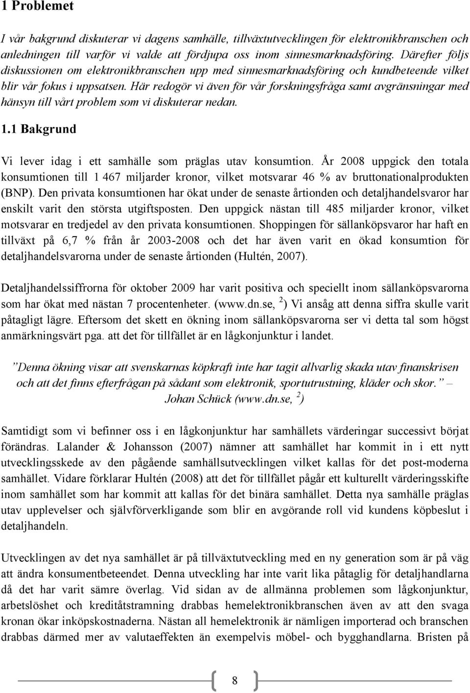 Här redogör vi även för vår forskningsfråga samt avgränsningar med hänsyn till vårt problem som vi diskuterar nedan. 1.1 Bakgrund Vi lever idag i ett samhälle som präglas utav konsumtion.