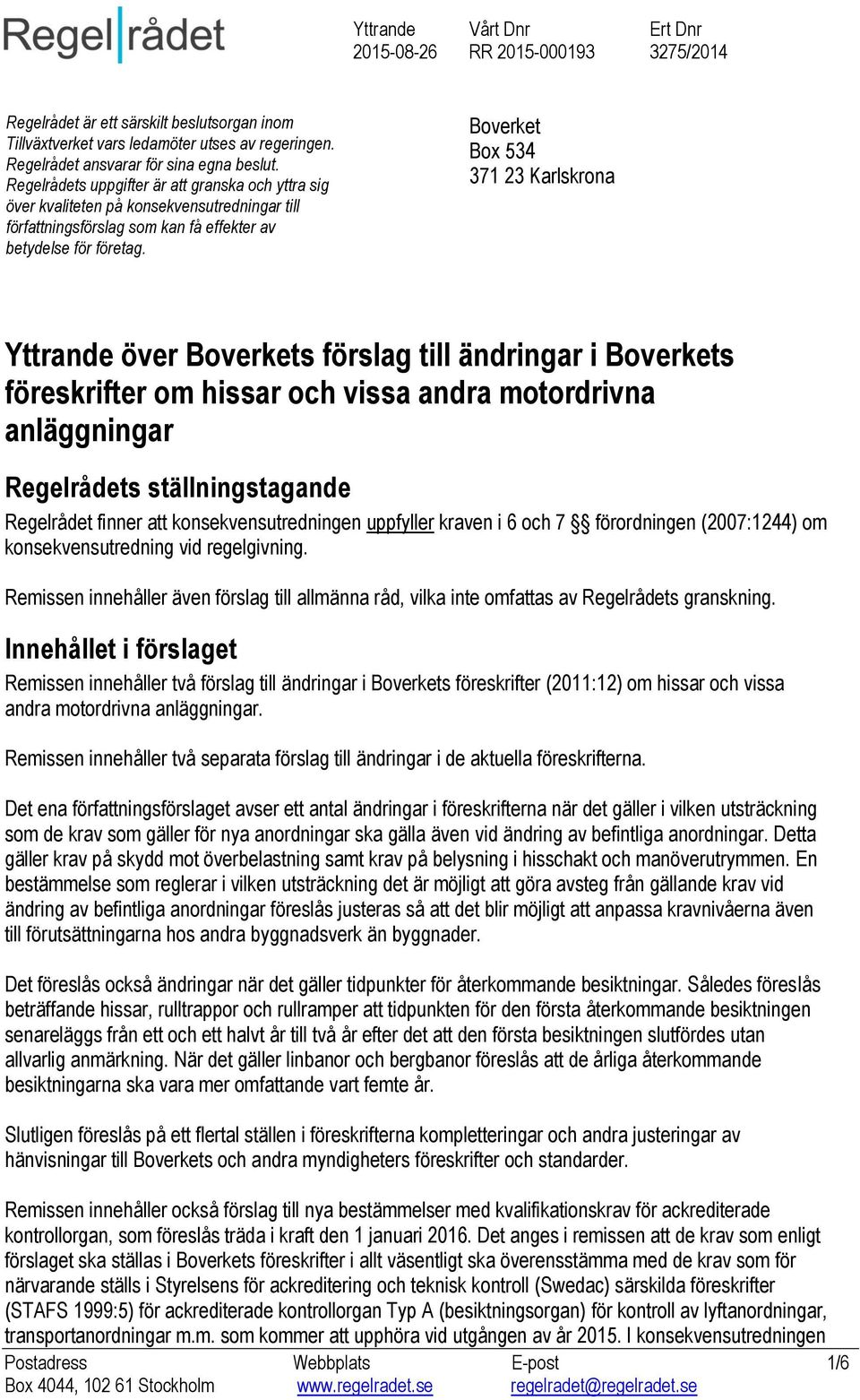 Boverket Box 534 371 23 Karlskrona Yttrande över Boverkets förslag till ändringar i Boverkets föreskrifter om hissar och vissa andra motordrivna anläggningar Regelrådets ställningstagande Regelrådet