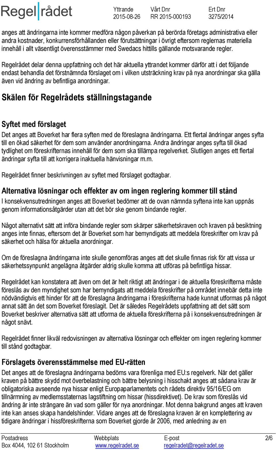 Regelrådet delar denna uppfattning och det här aktuella yttrandet kommer därför att i det följande endast behandla det förstnämnda förslaget om i vilken utsträckning krav på nya anordningar ska gälla