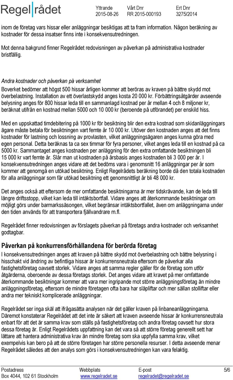 Andra kostnader och påverkan på verksamhet Boverket bedömer att högst 500 hissar årligen kommer att beröras av kraven på bättre skydd mot överbelastning.