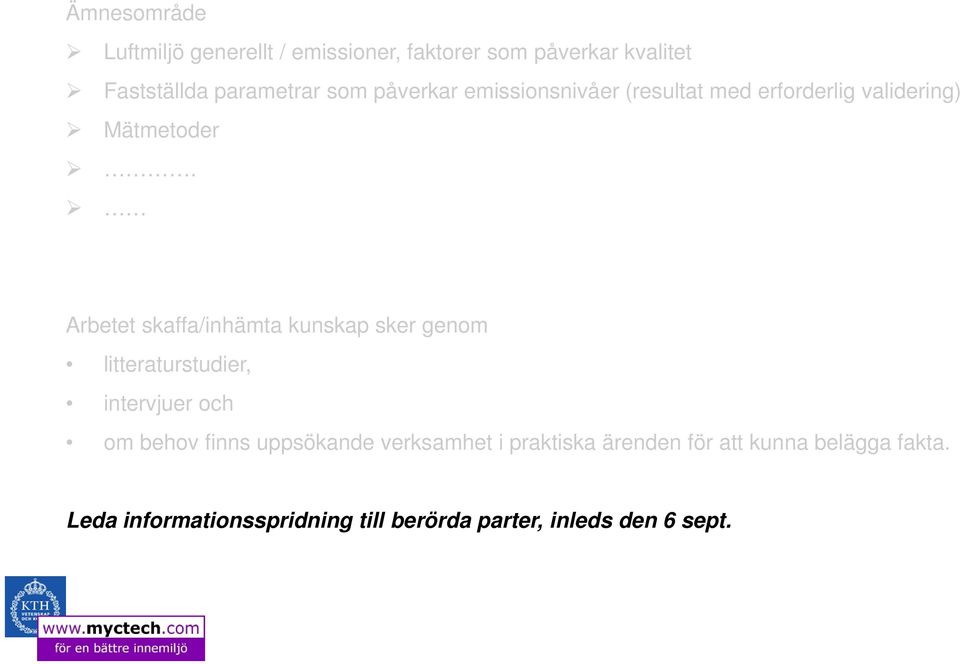 Arbetet skaffa/inhämta kunskap sker genom litteraturstudier, intervjuer och om behov finns uppsökande