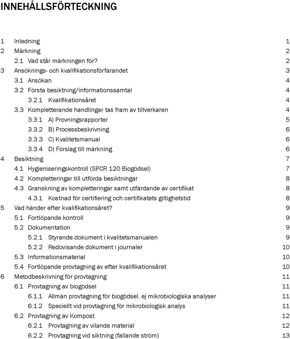 1 Hygieniseringskontroll (SPCR 120 Biogödsel) 7 4.2 Kompletteringar till utförda besiktningar 8 4.3 Granskning av kompletteringar samt utfärdande av certifikat 8 4.3.1 Kostnad för certifiering och certifikatets giltighetstid 8 5 Vad händer efter kvalifikationsåret?