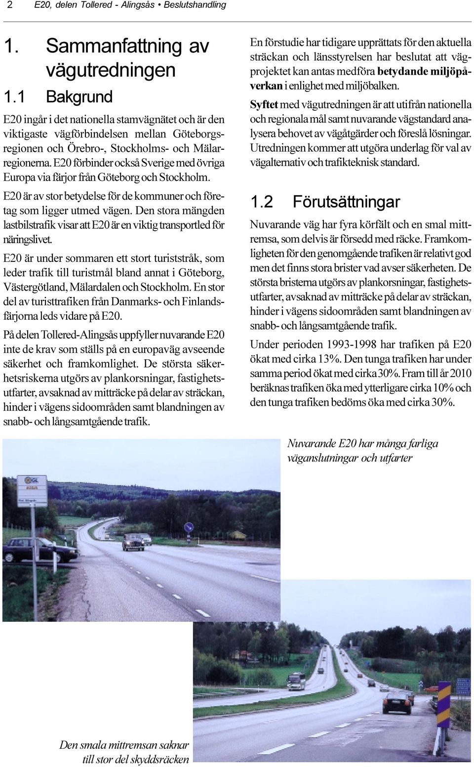 E20 förbinder också Sverige med övriga Europa via färjor från Göteborg och Stockholm. E20 är av stor betydelse för de kommuner och företag som ligger utmed vägen.