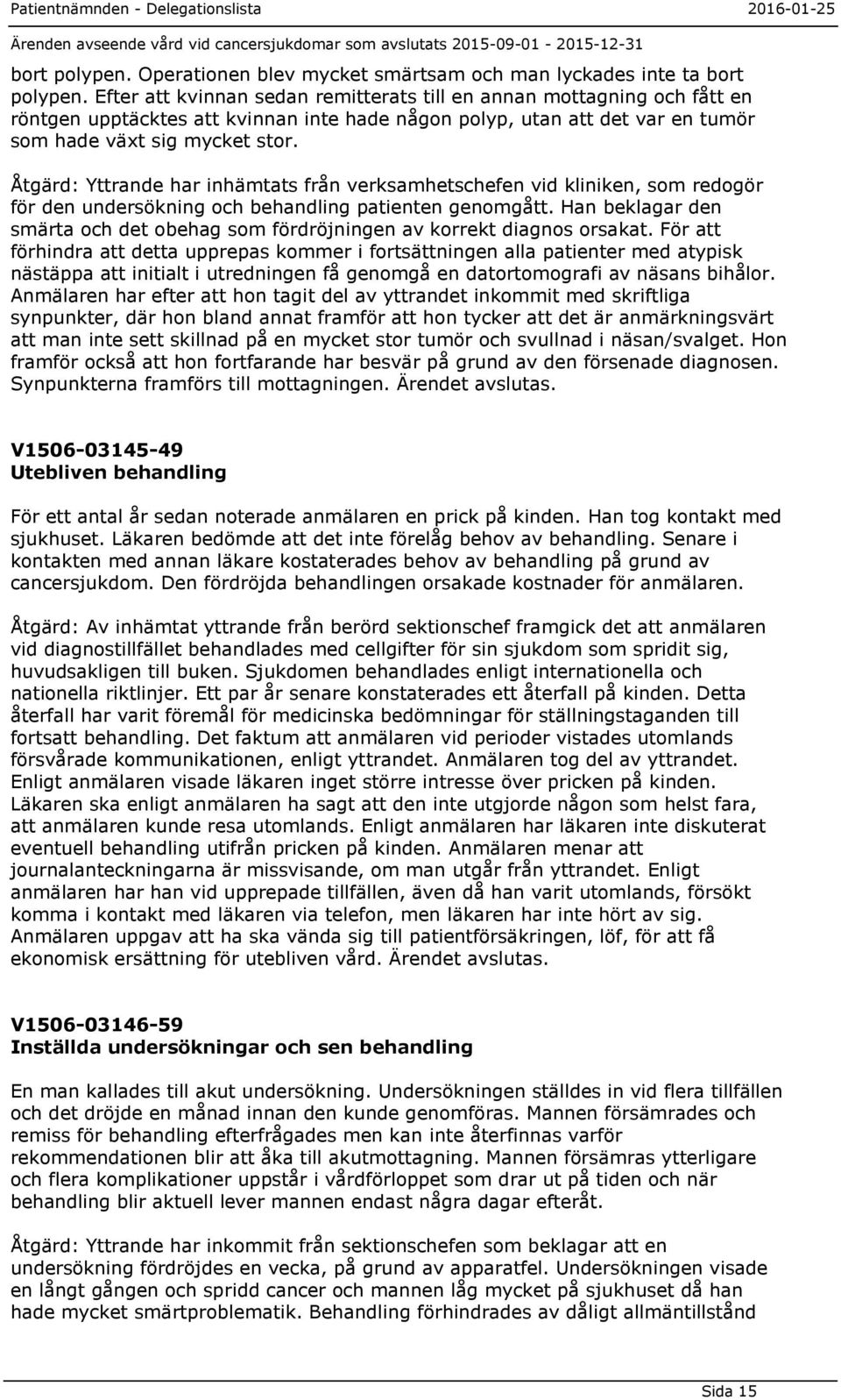 Åtgärd: Yttrande har inhämtats från verksamhetschefen vid kliniken, som redogör för den undersökning och behandling patienten genomgått.