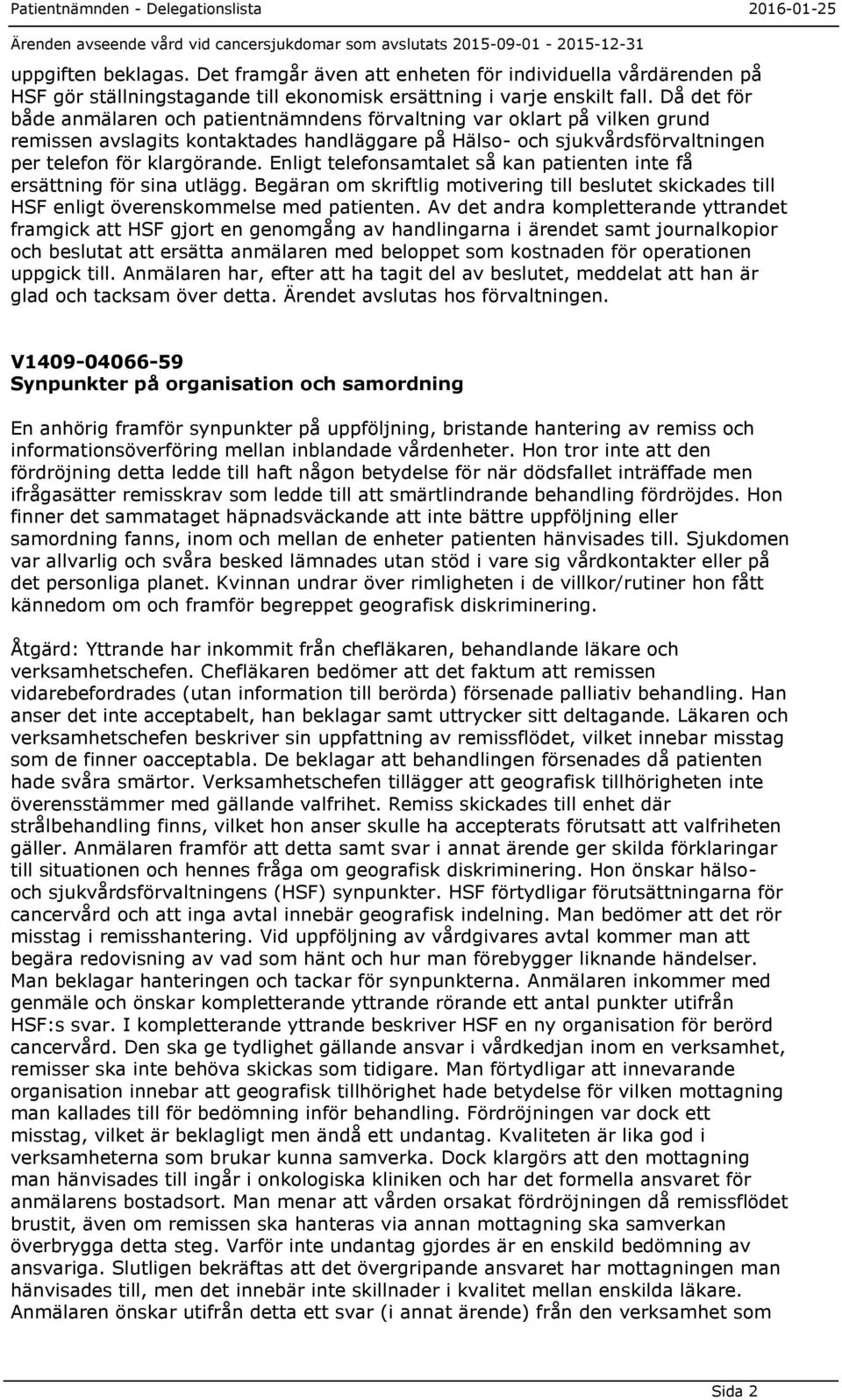 Enligt telefonsamtalet så kan patienten inte få ersättning för sina utlägg. Begäran om skriftlig motivering till beslutet skickades till HSF enligt överenskommelse med patienten.