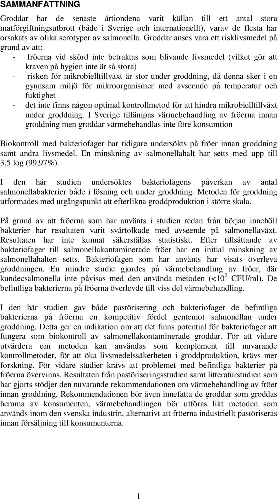 Groddar anses vara ett risklivsmedel på grund av att: - fröerna vid skörd inte betraktas som blivande livsmedel (vilket gör att kraven på hygien inte är så stora) - risken för mikrobielltillväxt är