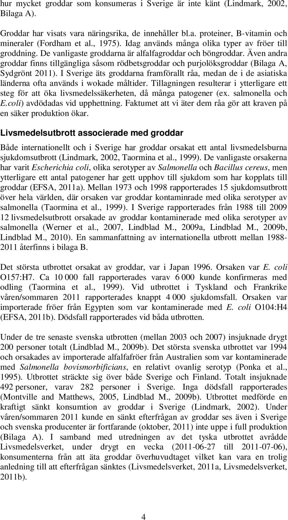 Även andra groddar finns tillgängliga såsom rödbetsgroddar och purjolöksgroddar (Bilaga A, Sydgrönt 2011).