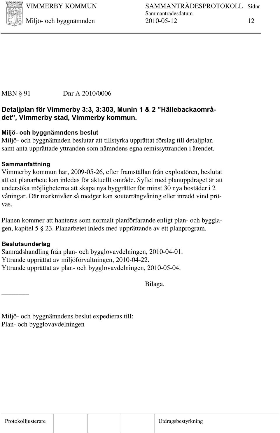 Vimmerby kommun har, 2009-05-26, efter framställan från exploatören, beslutat att ett planarbete kan inledas för aktuellt område.