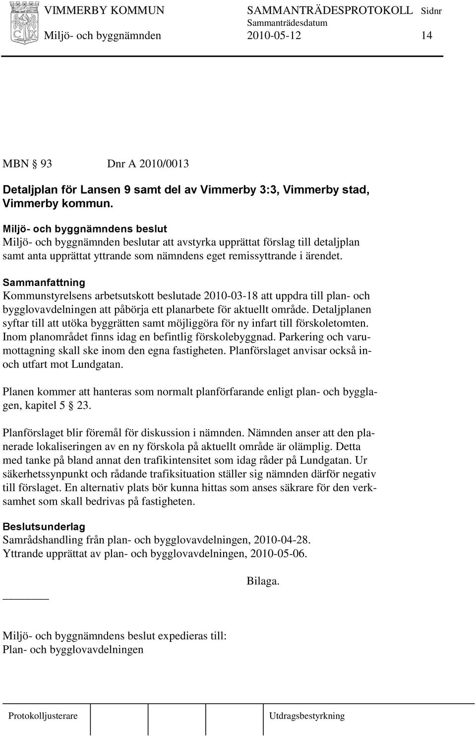 Kommunstyrelsens arbetsutskott beslutade 2010-03-18 att uppdra till plan- och bygglovavdelningen att påbörja ett planarbete för aktuellt område.