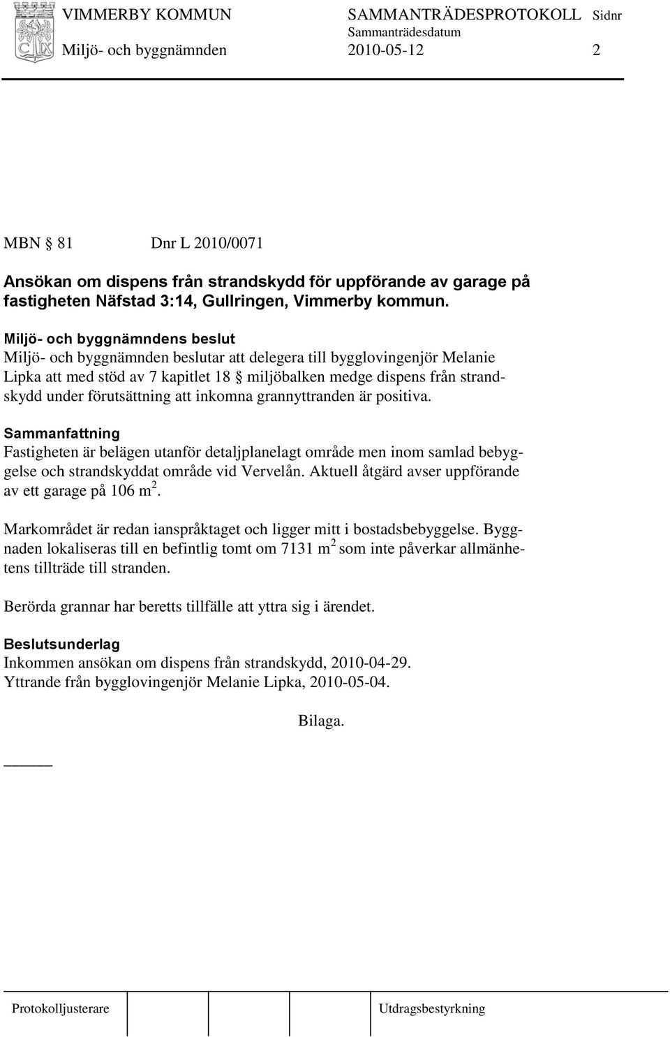 är positiva. Fastigheten är belägen utanför detaljplanelagt område men inom samlad bebyggelse och strandskyddat område vid Vervelån. Aktuell åtgärd avser uppförande av ett garage på 106 m 2.