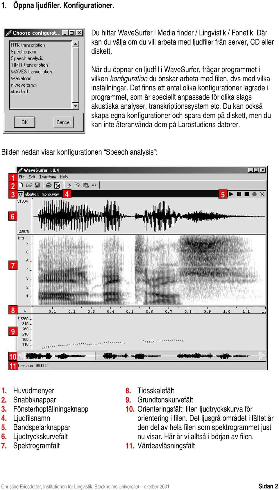 Det finns ett antal olika konfigurationer lagrade i programmet, som är speciellt anpassade för olika slags akustiska analyser, transkriptionssystem etc.