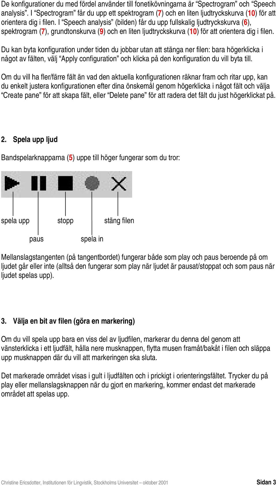 I Speech analysis (bilden) får du upp fullskalig ljudtryckskurva (6), spektrogram (7), grundtonskurva (9) och en liten ljudtryckskurva (10) för att orientera dig i filen.