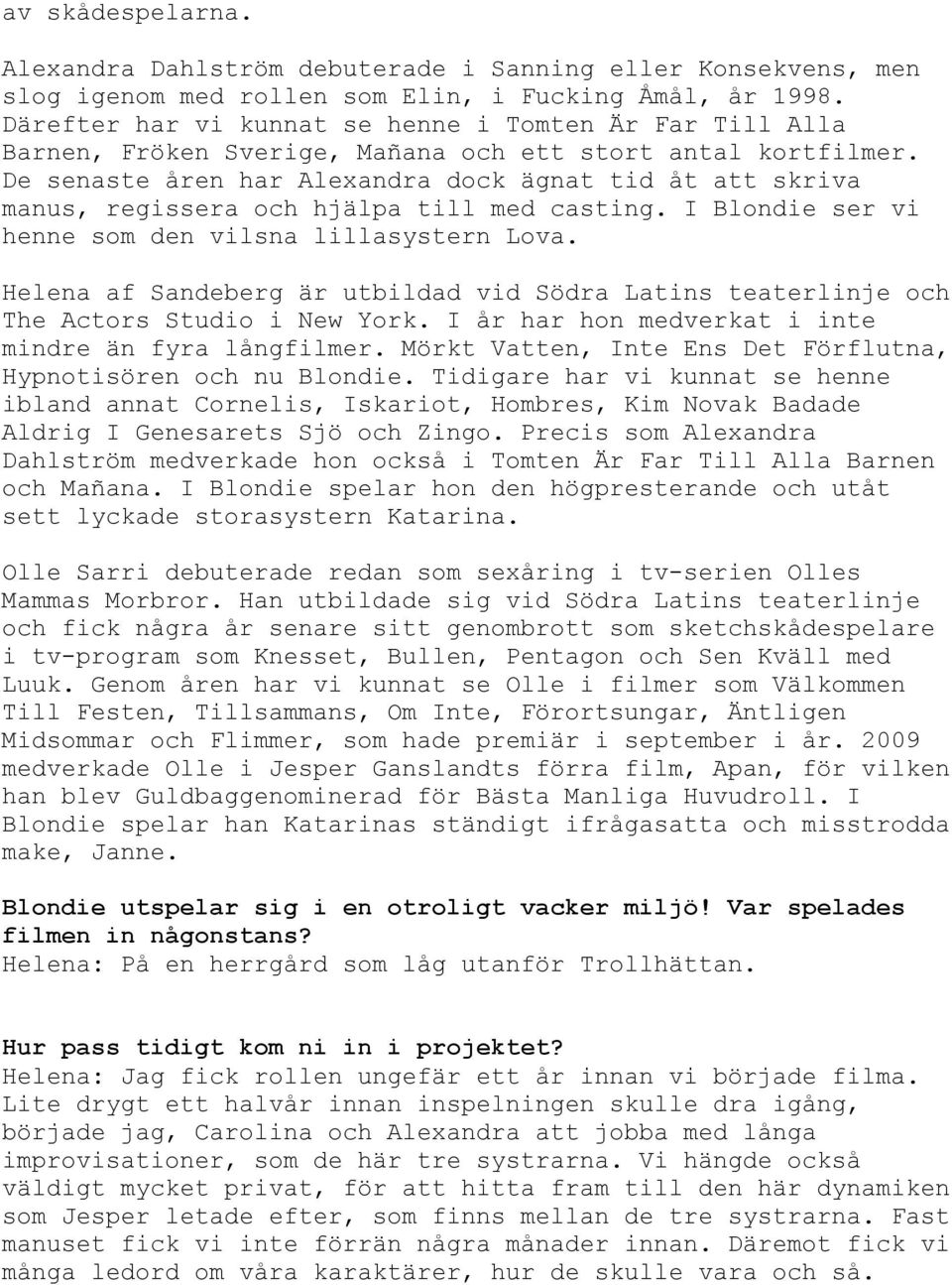 De senaste åren har Alexandra dock ägnat tid åt att skriva manus, regissera och hjälpa till med casting. I Blondie ser vi henne som den vilsna lillasystern Lova.