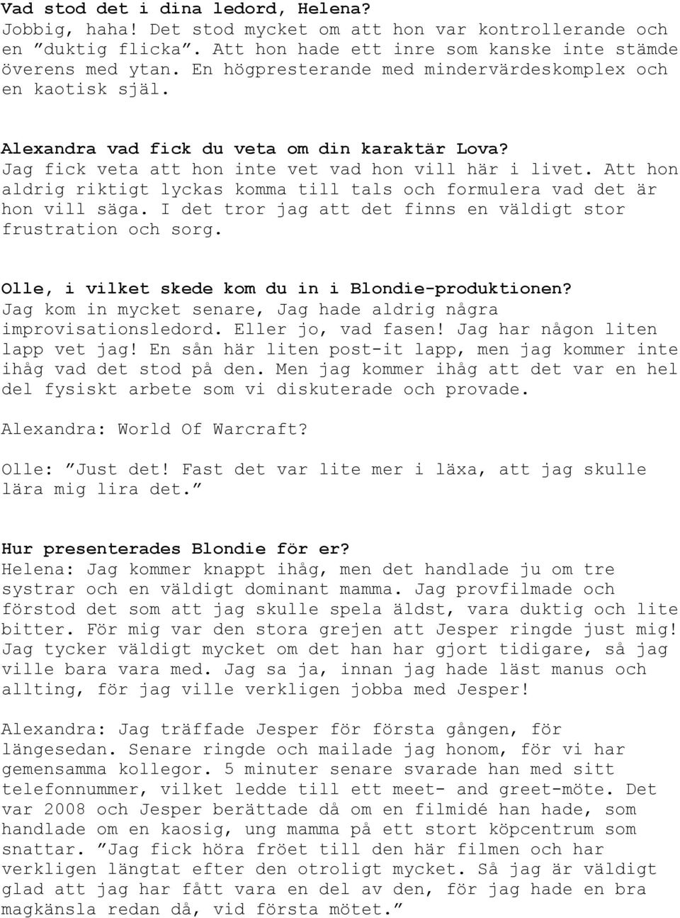I det tror jag att det finns en väldigt stor frustration och sorg. Olle, i vilket skede kom du in i Blondie-produktionen? Jag kom in mycket senare, Jag hade aldrig några improvisationsledord.