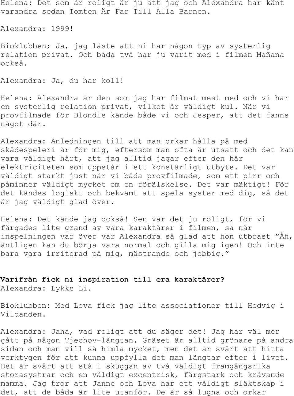 Helena: Alexandra är den som jag har filmat mest med och vi har en systerlig relation privat, vilket är väldigt kul. När vi provfilmade för Blondie kände både vi och Jesper, att det fanns något där.