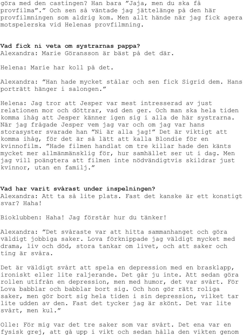 Och man ska hela tiden komma ihåg att Jesper känner igen sig i alla de här systrarna. När jag frågade Jesper vem jag var och om jag var hans y v N!