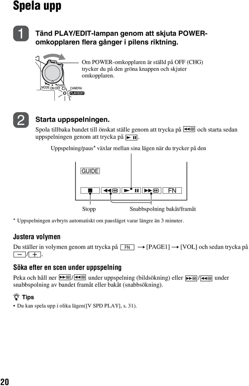 Uppspelning/paus* växlar mellan sina lägen när du trycker på den Stopp Snabbspolning bakåt/framåt * Uppspelningen avbryts automatiskt om pausläget varar längre än 3 minuter.