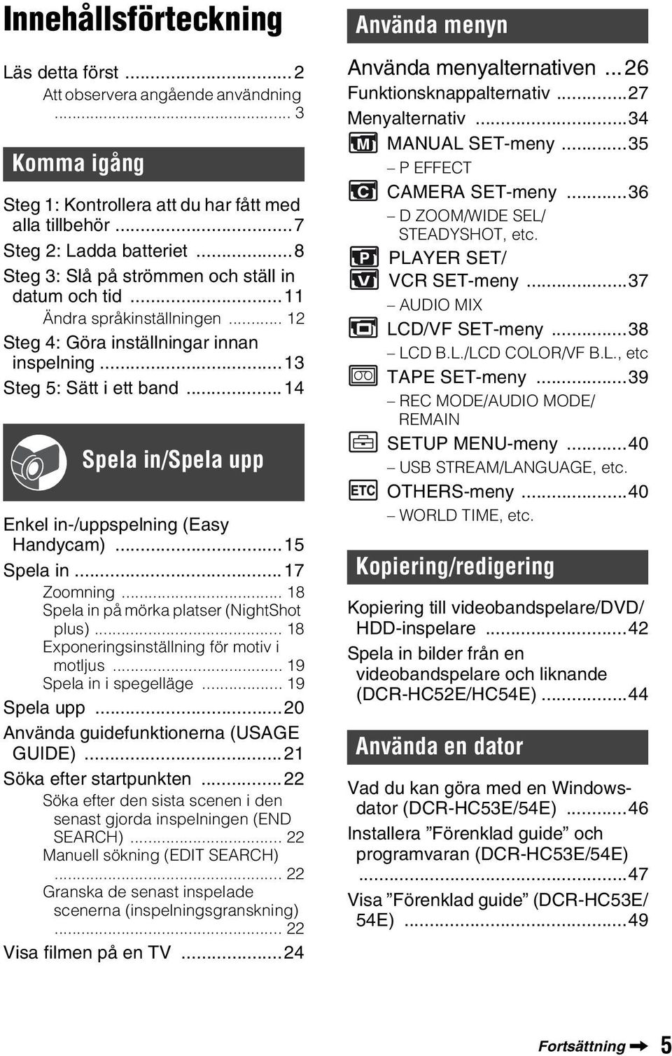 ..14 Spela in/spela upp Enkel in-/uppspelning (Easy Handycam)...15 Spela in...17 Zoomning... 18 Spela in på mörka platser (NightShot plus)... 18 Exponeringsinställning för motiv i motljus.
