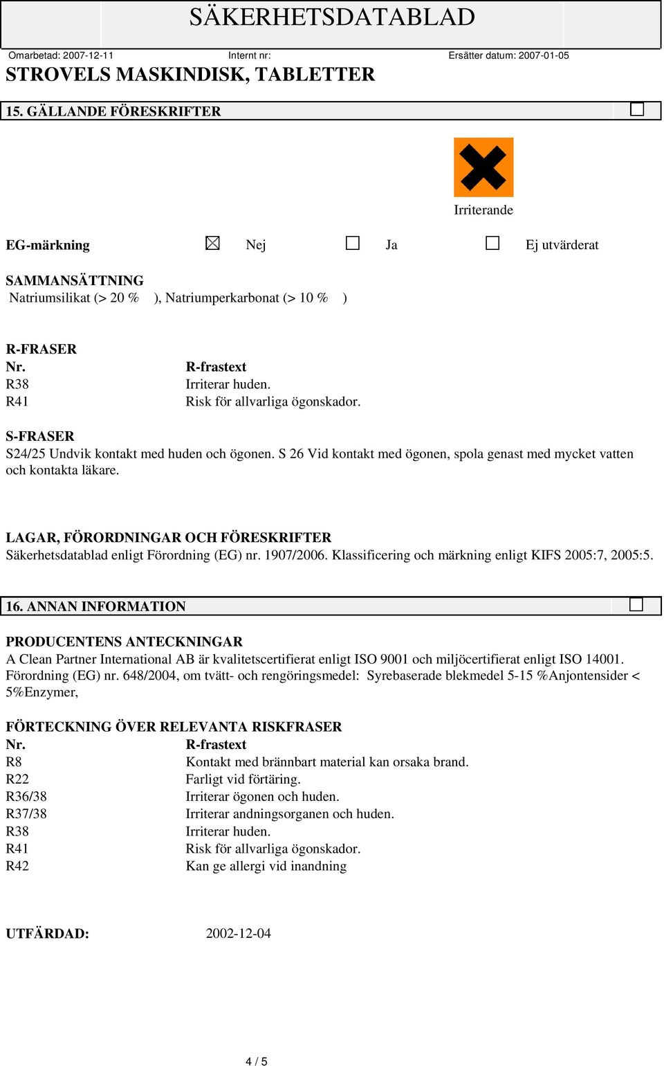 LAGAR, FÖRORDNINGAR OCH FÖRESKRIFTER Säkerhetsdatablad enligt Förordning (EG) nr. 1907/2006. Klassificering och märkning enligt KIFS 2005:7, 2005:5. 16.