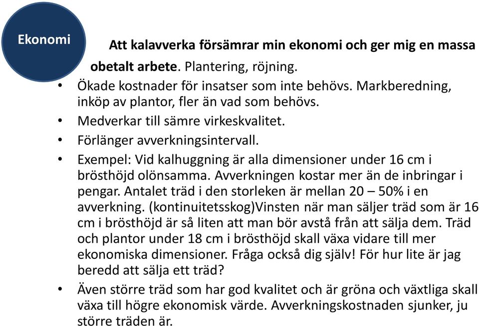 Exempel: Vid kalhuggning är alla dimensioner under 16 cm i brösthöjd olönsamma. Avverkningen kostar mer än de inbringar i pengar. Antalet träd i den storleken är mellan 20 50% i en avverkning.