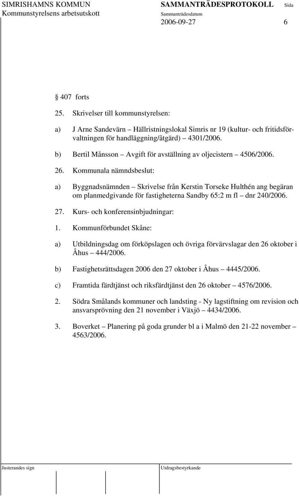 Kommunala nämndsbeslut: a) Byggnadsnämnden Skrivelse från Kerstin Torseke Hulthén ang begäran om planmedgivande för fastigheterna Sandby 65:2 m fl dnr 240/2006. 27. Kurs- och konferensinbjudningar: 1.