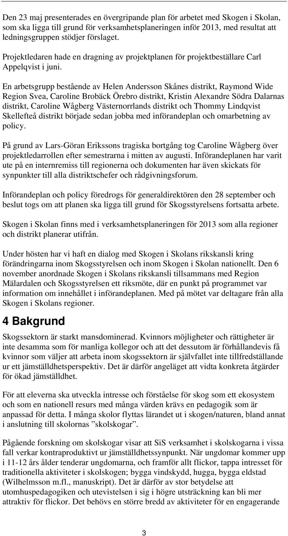 En arbetsgrupp bestående av Helen Andersson Skånes distrikt, Raymond Wide Region Svea, Caroline Brobäck Örebro distrikt, Kristin Alexandre Södra Dalarnas distrikt, Caroline Wågberg Västernorrlands